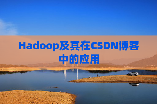 Hadoop及其在CSDN博客中的应用